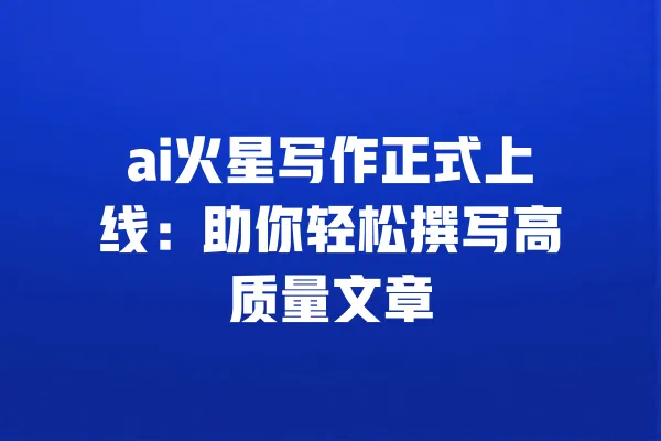 ai火星写作正式上线:助你轻松撰写高质量文章 一