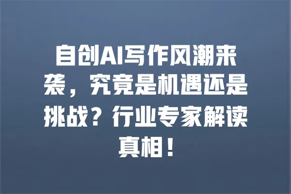 自创AI写作风潮来袭,究竟是机遇还是挑战?行业专家解读真相! 一