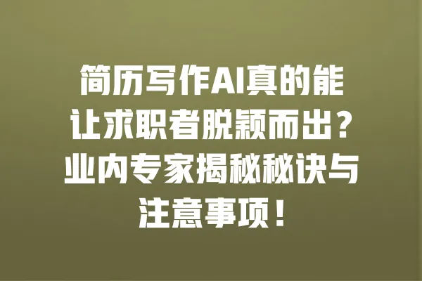 简历写作AI真的能让求职者脱颖而出?业内专家揭秘秘诀与注意事项! 一