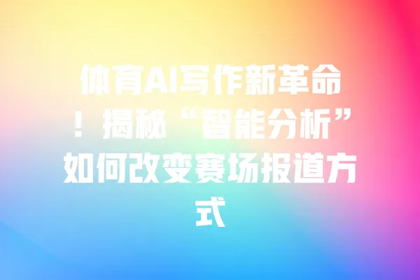 体育AI写作新革命!揭秘“智能分析”如何改变赛场报道方式 一