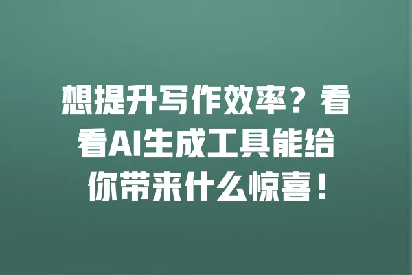 想提升写作效率？看看AI生成工具能给你带来什么惊喜！ 一