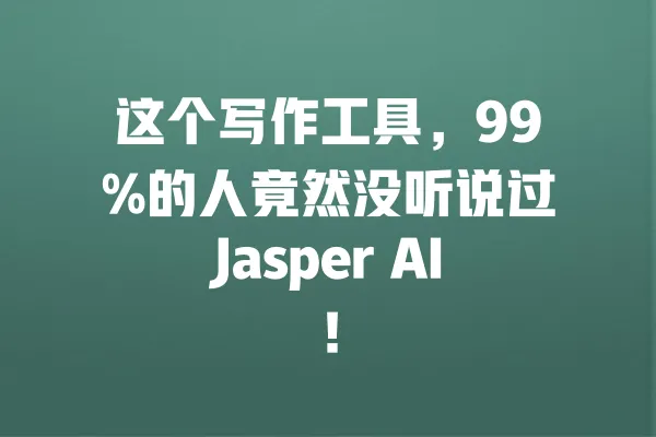 这个写作工具,99%的人竟然没听说过Jasper AI! 一