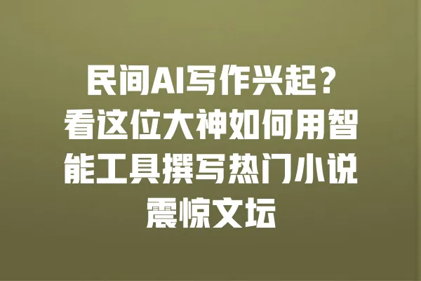民间AI写作兴起?看这位大神如何用智能工具撰写热门小说震惊文坛 一