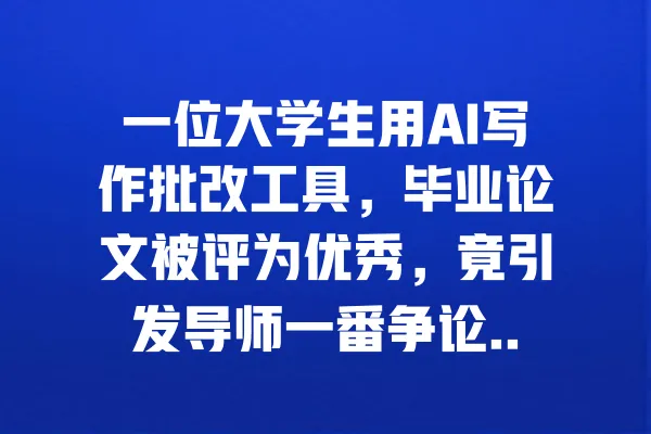 一位大学生用AI写作批改工具,毕业论文被评为优秀,竟引发导师一番争论... 一