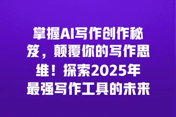掌握AI写作创作秘笈,颠覆你的写作思维!探索2025年最强写作工具的未来之路! 一