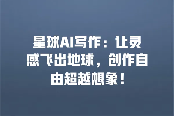 星球AI写作:让灵感飞出地球,创作自由超越想象! 一