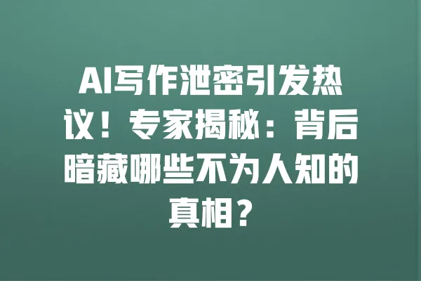 AI写作泄密引发热议！专家揭秘：背后暗藏哪些不为人知的真相？ 一