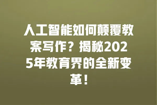 人工智能如何颠覆教案写作?揭秘2025年教育界的全新变革! 一