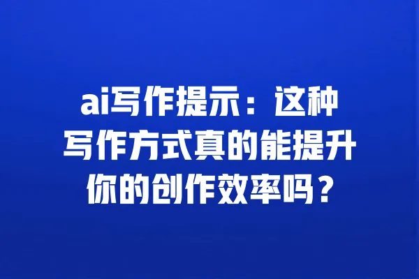 ai写作提示:这种写作方式真的能提升你的创作效率吗? 一