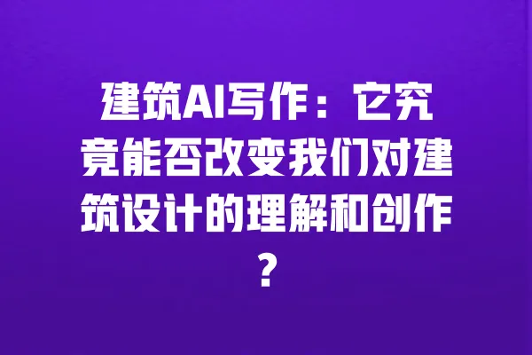 建筑AI写作：它究竟能否改变我们对建筑设计的理解和创作？ 一