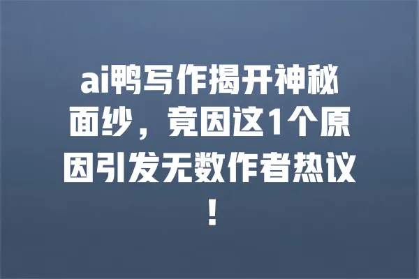 ai鸭写作揭开神秘面纱，竟因这1个原因引发无数作者热议！ 一