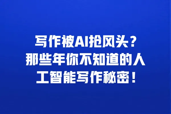 写作被AI抢风头？那些年你不知道的人工智能写作秘密！ 一