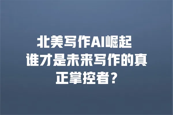 北美写作AI崛起 谁才是未来写作的真正掌控者？ 一