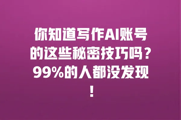你知道写作AI账号的这些秘密技巧吗？99%的人都没发现！ 一