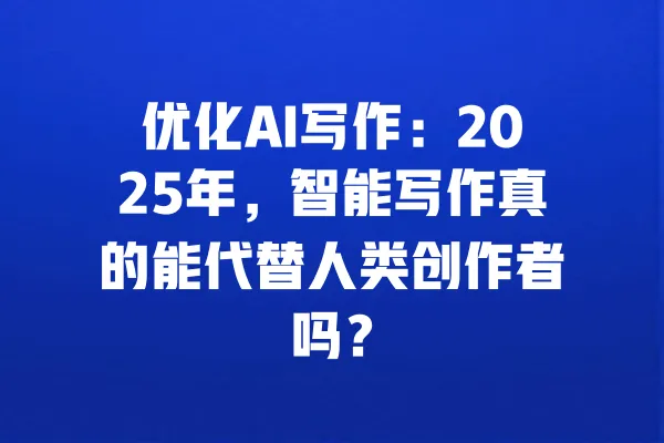 优化AI写作:2025年,智能写作真的能代替人类创作者吗? 一