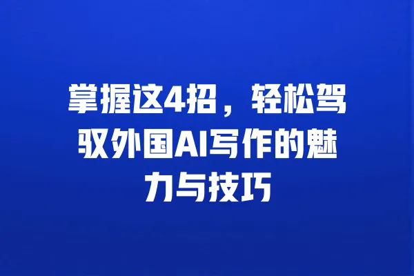 掌握这4招，轻松驾驭外国AI写作的魅力与技巧 一