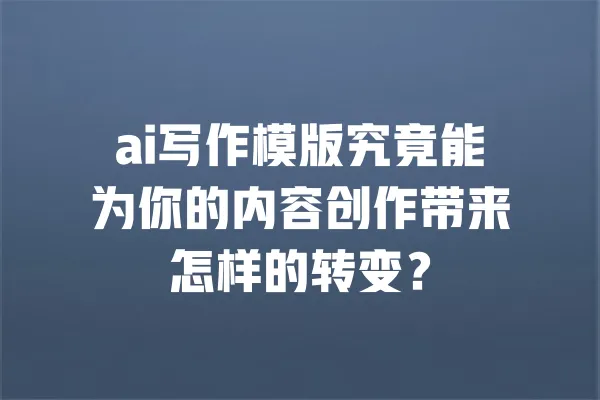 ai写作模版究竟能为你的内容创作带来怎样的转变？ 一