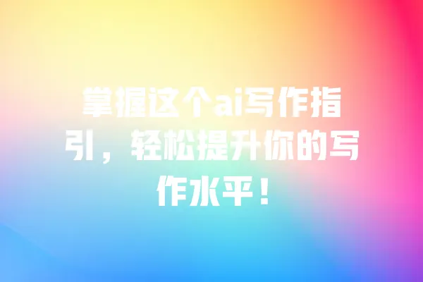 掌握这个ai写作指引，轻松提升你的写作水平！ 一