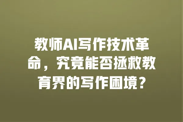 教师AI写作技术革命,究竟能否拯救教育界的写作困境? 一
