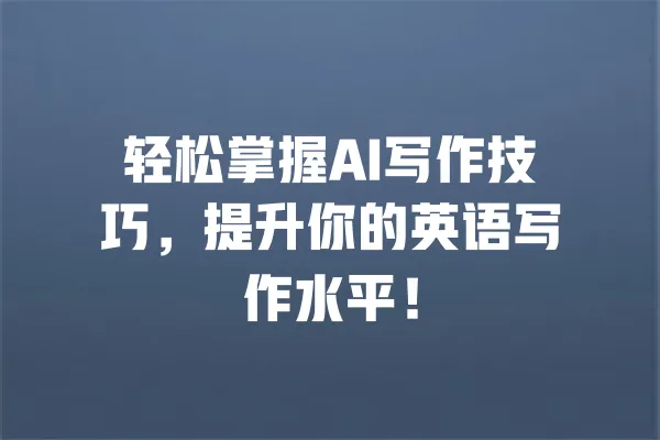 轻松掌握AI写作技巧，提升你的英语写作水平！ 一