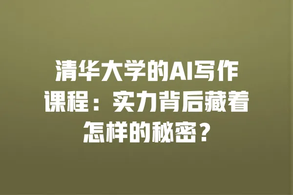 清华大学的AI写作课程：实力背后藏着怎样的秘密？ 一