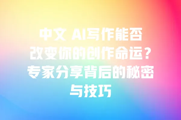 中文 AI写作能否改变你的创作命运？专家分享背后的秘密与技巧 一