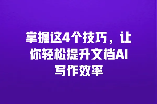 掌握这4个技巧，让你轻松提升文档AI写作效率 一