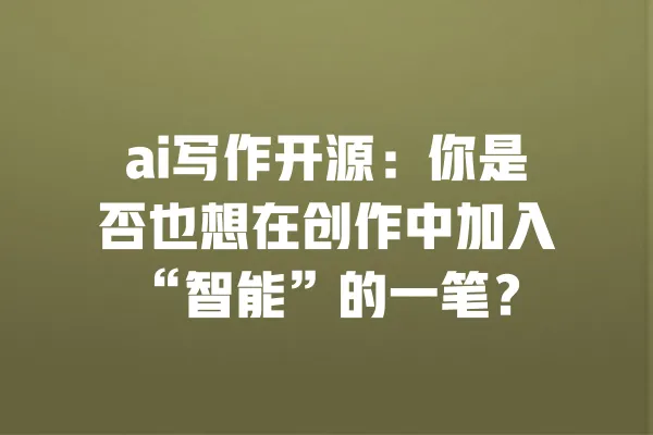 ai写作开源:你是否也想在创作中加入“智能”的一笔? 一