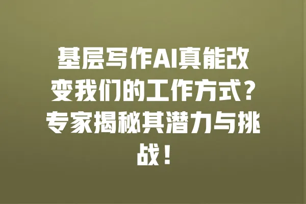 基层写作AI真能改变我们的工作方式?专家揭秘其潜力与挑战! 一