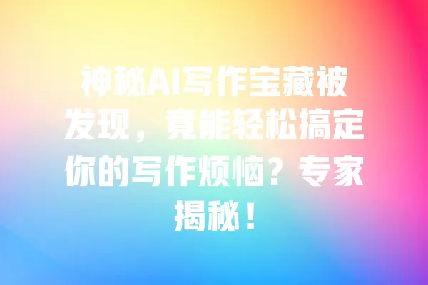 神秘AI写作宝藏被发现，竟能轻松搞定你的写作烦恼？专家揭秘！ 一