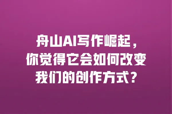 舟山AI写作崛起，你觉得它会如何改变我们的创作方式？ 一
