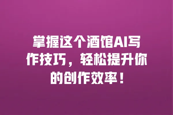掌握这个酒馆AI写作技巧，轻松提升你的创作效率！ 一