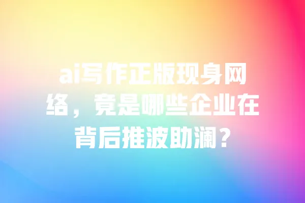ai写作正版现身网络,竟是哪些企业在背后推波助澜? 一