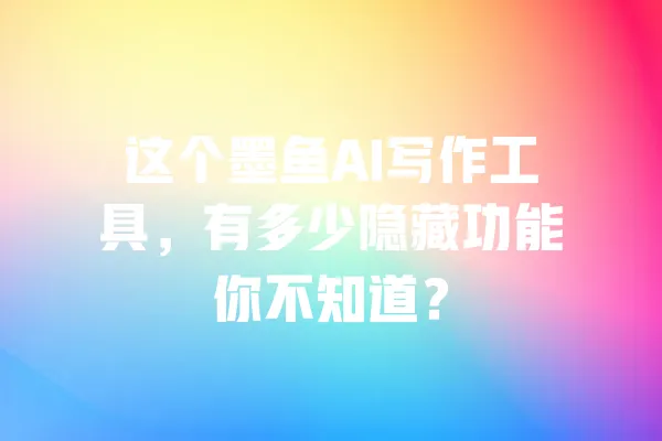这个墨鱼AI写作工具,有多少隐藏功能你不知道? 一