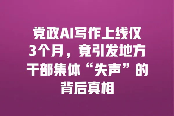 党政AI写作上线仅3个月,竟引发地方干部集体“失声”的背后真相 一