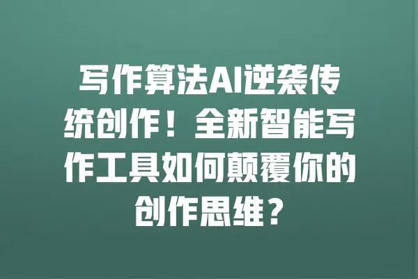 写作算法AI逆袭传统创作!全新智能写作工具如何颠覆你的创作思维? 一