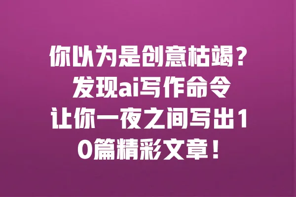 你以为是创意枯竭? 发现ai写作命令让你一夜之间写出10篇精彩文章! 一