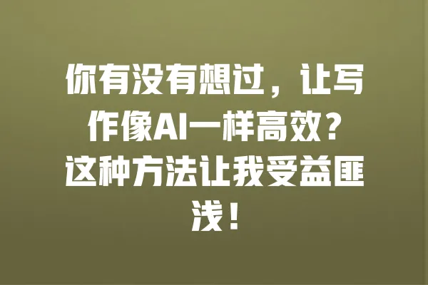 你有没有想过，让写作像AI一样高效？这种方法让我受益匪浅！ 一