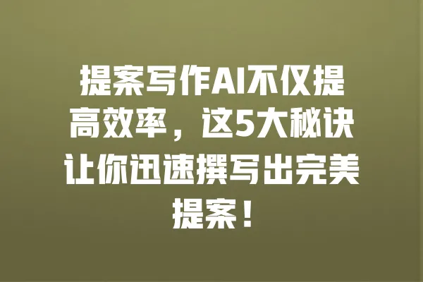 提案写作AI不仅提高效率,这5大秘诀让你迅速撰写出完美提案! 一