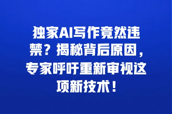 独家AI写作竟然违禁？揭秘背后原因，专家呼吁重新审视这项新技术！ 一