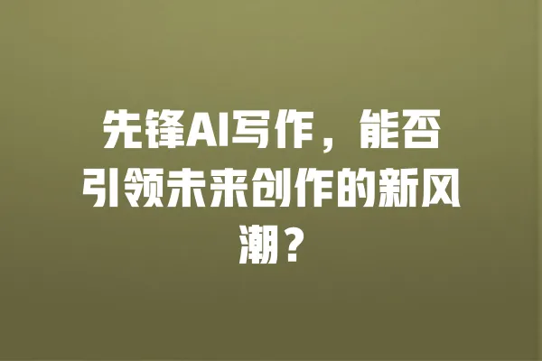 先锋AI写作,能否引领未来创作的新风潮? 一