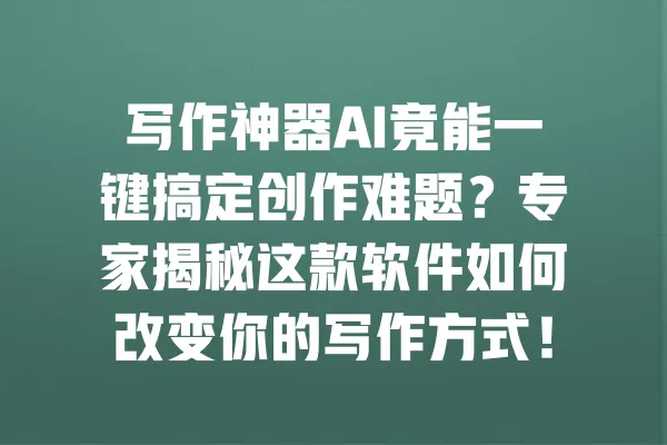 写作神器AI竟能一键搞定创作难题?专家揭秘这款软件如何改变你的写作方式! 一