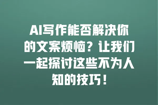 AI写作能否解决你的文案烦恼？让我们一起探讨这些不为人知的技巧！ 一
