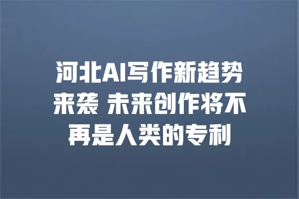 河北AI写作新趋势来袭 未来创作将不再是人类的专利 一