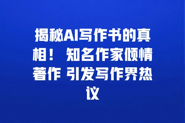揭秘AI写作书的真相! 知名作家倾情著作 引发写作界热议 一