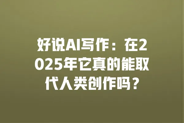好说AI写作：在2025年它真的能取代人类创作吗？ 一