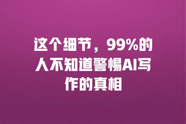 这个细节，99%的人不知道警惕AI写作的真相 一