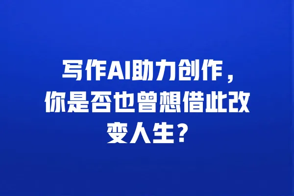 写作AI助力创作，你是否也曾想借此改变人生？ 一