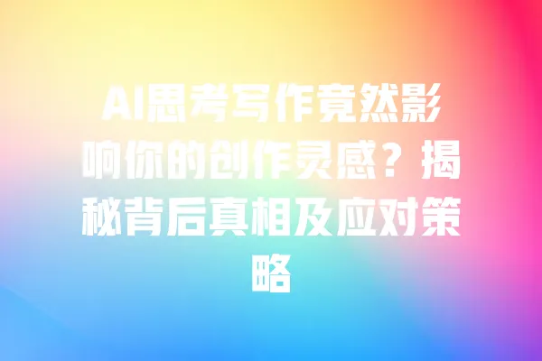 AI思考写作竟然影响你的创作灵感？揭秘背后真相及应对策略 一