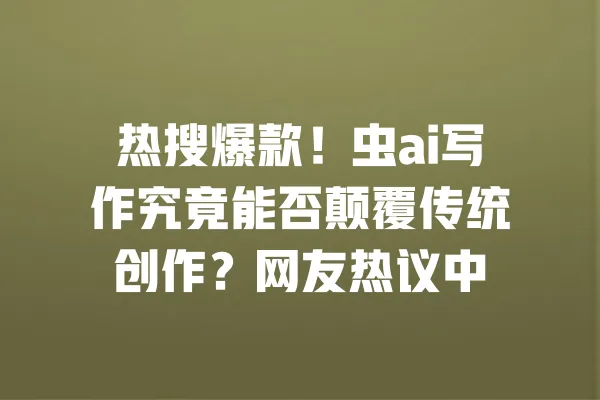 热搜爆款！虫ai写作究竟能否颠覆传统创作？网友热议中 一